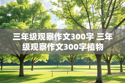 三年级观察作文300字 三年级观察作文300字植物