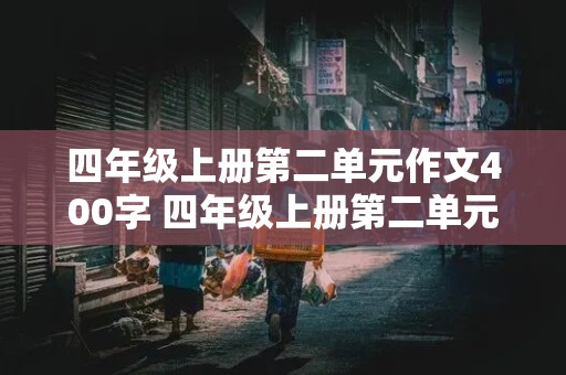 四年级上册第二单元作文400字 四年级上册第二单元作文400字左右