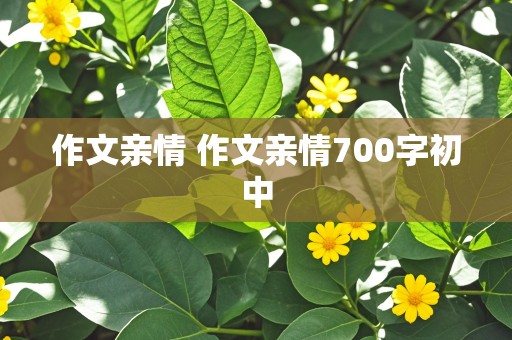 作文亲情 作文亲情700字初中