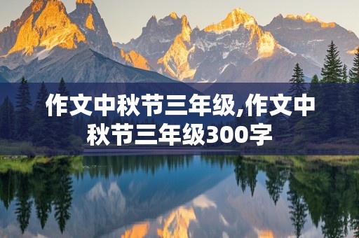 作文中秋节三年级,作文中秋节三年级300字