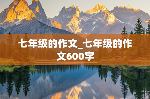 七年级的作文_七年级的作文600字