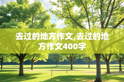 去过的地方作文,去过的地方作文400字