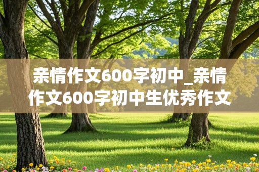 亲情作文600字初中_亲情作文600字初中生优秀作文