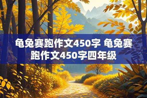 龟兔赛跑作文450字 龟兔赛跑作文450字四年级