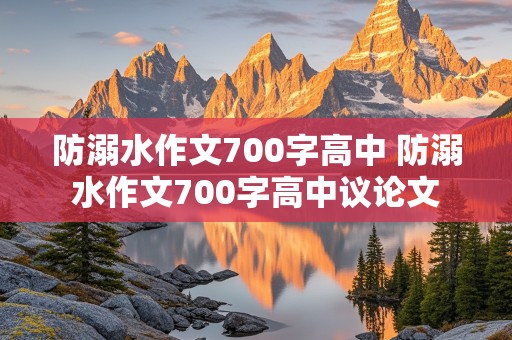 防溺水作文700字高中 防溺水作文700字高中议论文