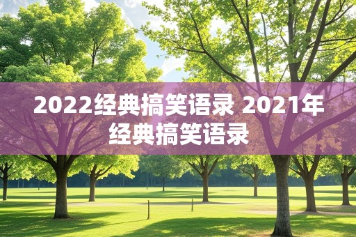 2022经典搞笑语录 2021年经典搞笑语录