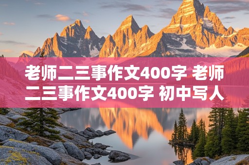 老师二三事作文400字 老师二三事作文400字 初中写人