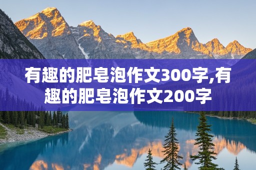 有趣的肥皂泡作文300字,有趣的肥皂泡作文200字