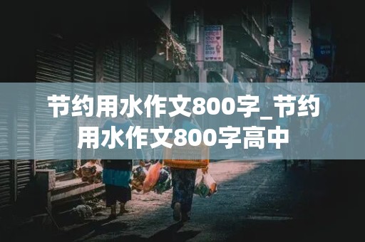 节约用水作文800字_节约用水作文800字高中