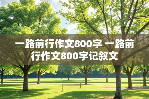 一路前行作文800字 一路前行作文800字记叙文