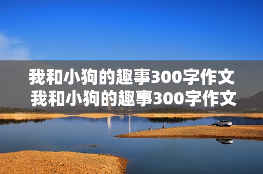 我和小狗的趣事300字作文 我和小狗的趣事300字作文怎么写