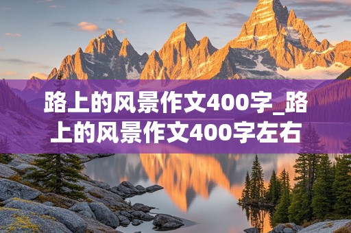 路上的风景作文400字_路上的风景作文400字左右