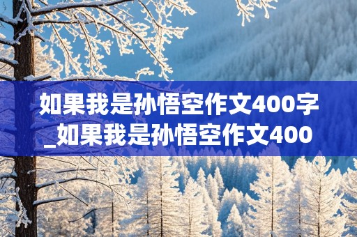 如果我是孙悟空作文400字_如果我是孙悟空作文400字想象作文