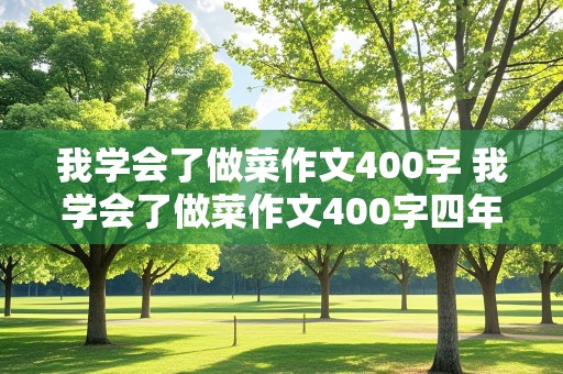 我学会了做菜作文400字 我学会了做菜作文400字四年级