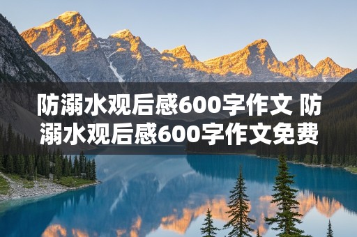 防溺水观后感600字作文 防溺水观后感600字作文免费