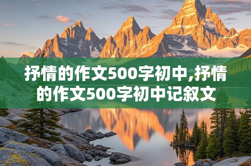 抒情的作文500字初中,抒情的作文500字初中记叙文