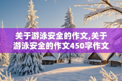 关于游泳安全的作文,关于游泳安全的作文450字作文