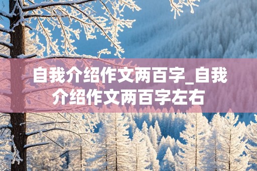 自我介绍作文两百字_自我介绍作文两百字左右