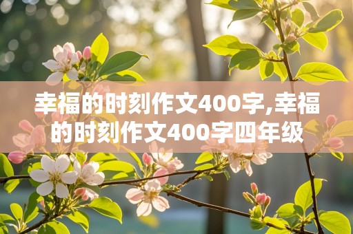 幸福的时刻作文400字,幸福的时刻作文400字四年级