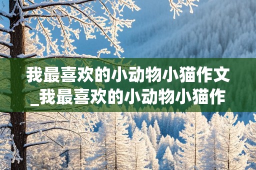 我最喜欢的小动物小猫作文_我最喜欢的小动物小猫作文300字