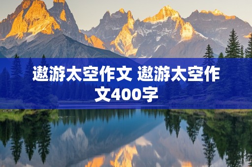 遨游太空作文 遨游太空作文400字