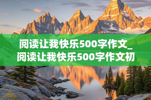 阅读让我快乐500字作文_阅读让我快乐500字作文初中