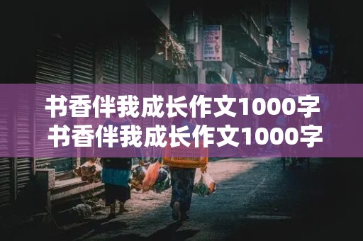 书香伴我成长作文1000字 书香伴我成长作文1000字以上