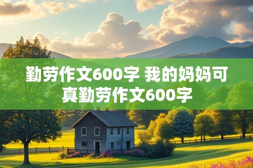 勤劳作文600字 我的妈妈可真勤劳作文600字