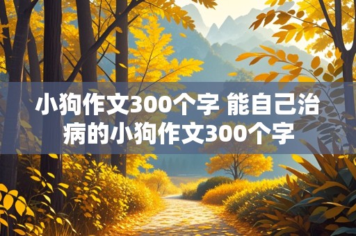 小狗作文300个字 能自己治病的小狗作文300个字