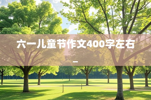 六一儿童节作文400字左右_