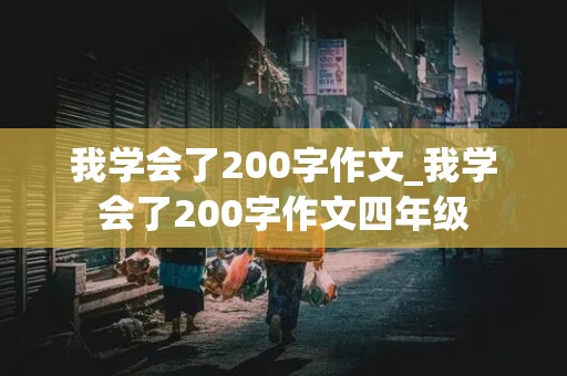 我学会了200字作文_我学会了200字作文四年级