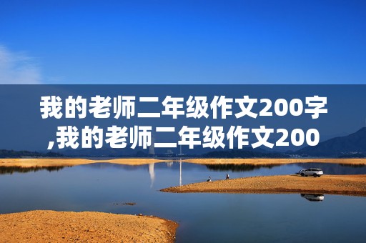 我的老师二年级作文200字,我的老师二年级作文200字作文