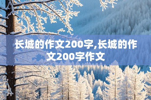 长城的作文200字,长城的作文200字作文