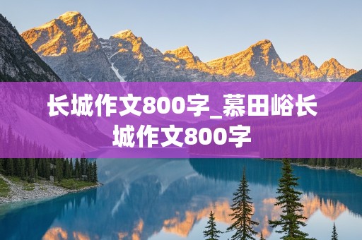 长城作文800字_慕田峪长城作文800字