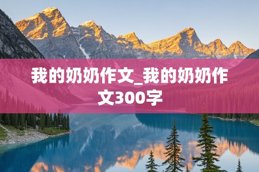 我的奶奶作文_我的奶奶作文300字