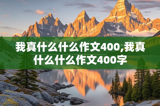 我真什么什么作文400,我真什么什么作文400字