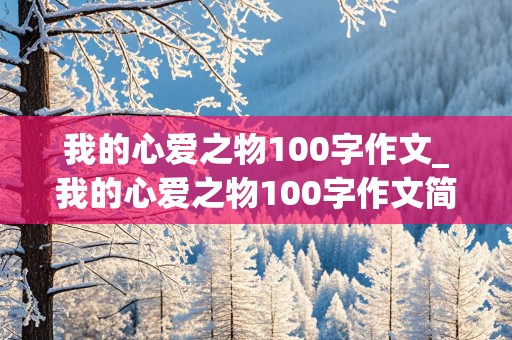 我的心爱之物100字作文_我的心爱之物100字作文简单一点