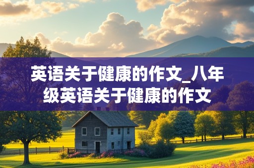 英语关于健康的作文_八年级英语关于健康的作文