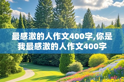 最感激的人作文400字,你是我最感激的人作文400字