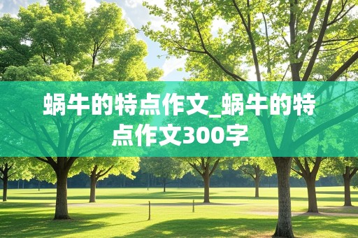 蜗牛的特点作文_蜗牛的特点作文300字