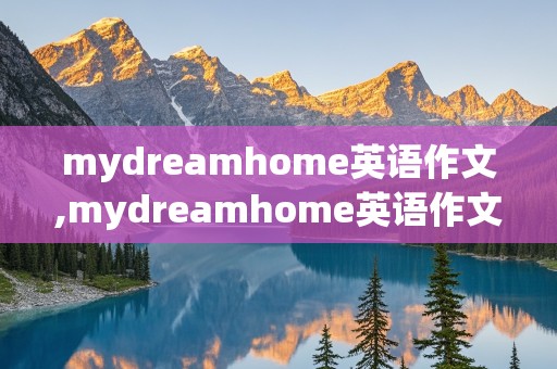 mydreamhome英语作文,mydreamhome英语作文5句话