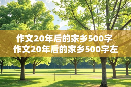 作文20年后的家乡500字 作文20年后的家乡500字左右