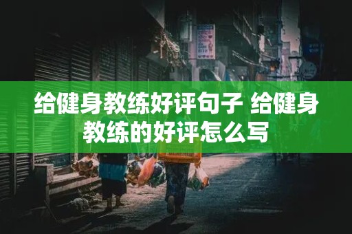 给健身教练好评句子 给健身教练的好评怎么写