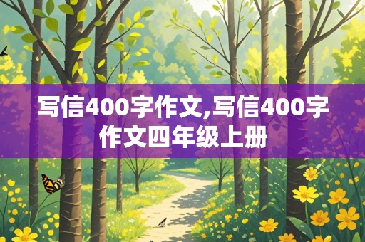 写信400字作文,写信400字作文四年级上册