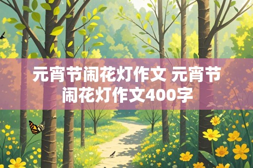 元宵节闹花灯作文 元宵节闹花灯作文400字