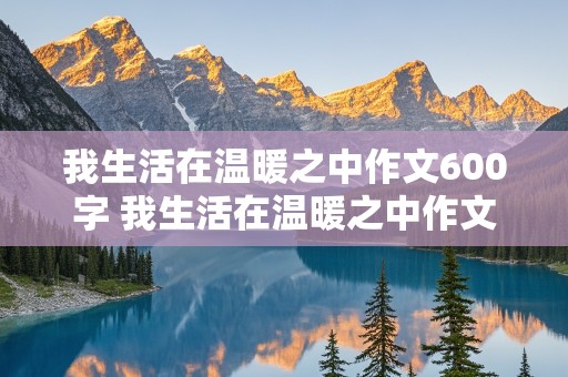 我生活在温暖之中作文600字 我生活在温暖之中作文600字初中