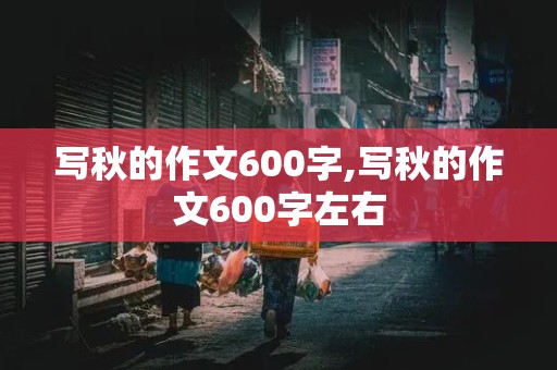 写秋的作文600字,写秋的作文600字左右