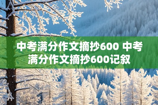 中考满分作文摘抄600 中考满分作文摘抄600记叙