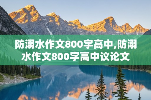 防溺水作文800字高中,防溺水作文800字高中议论文