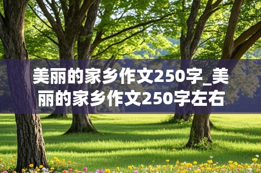 美丽的家乡作文250字_美丽的家乡作文250字左右